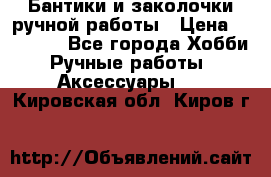 Бантики и заколочки ручной работы › Цена ­ 40-500 - Все города Хобби. Ручные работы » Аксессуары   . Кировская обл.,Киров г.